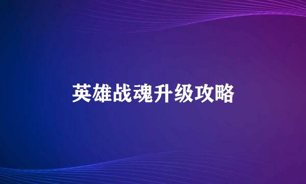 英雄战魂升级攻略
