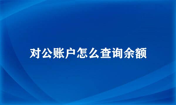 对公账户怎么查询余额