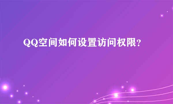 QQ空间如何设置访问权限?
