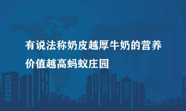 有说法称奶皮越厚牛奶的营养价值越高蚂蚁庄园