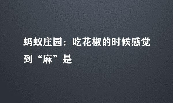 蚂蚁庄园:吃花椒的时候感觉到“麻”是