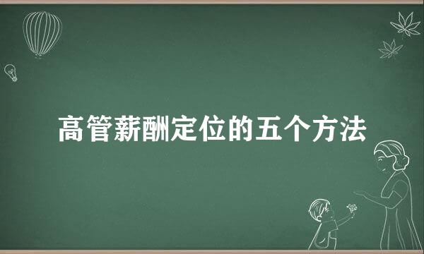 高管薪酬定位的五个方法