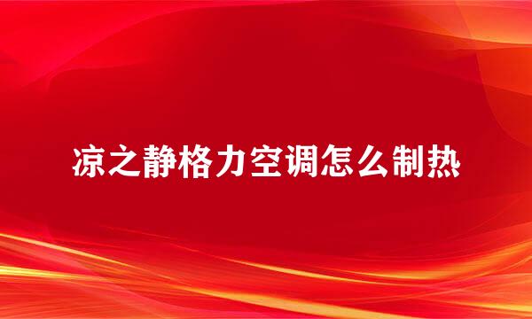 凉之静格力空调怎么制热