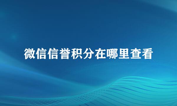 微信信誉积分在哪里查看