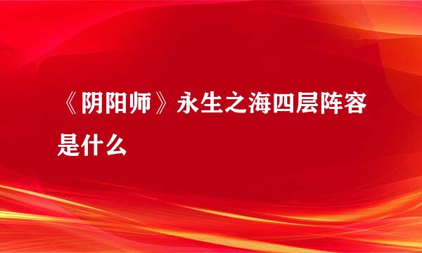 《阴阳师》永生之海四层阵容是什么