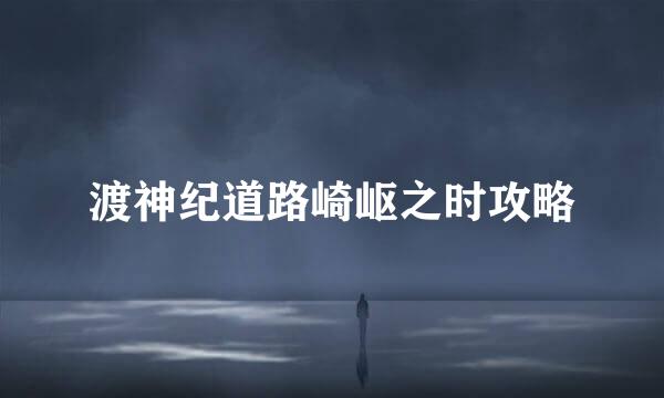 渡神纪道路崎岖之时攻略