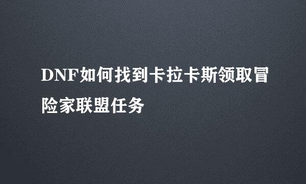 DNF如何找到卡拉卡斯领取冒险家联盟任务