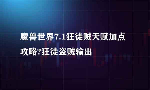 魔兽世界7.1狂徒贼天赋加点攻略?狂徒盗贼输出
