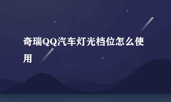 奇瑞QQ汽车灯光档位怎么使用