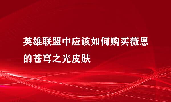 英雄联盟中应该如何购买薇恩的苍穹之光皮肤