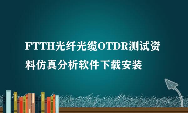 FTTH光纤光缆OTDR测试资料仿真分析软件下载安装