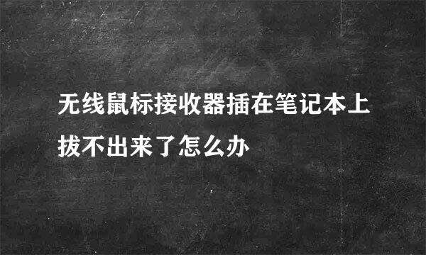 无线鼠标接收器插在笔记本上拔不出来了怎么办