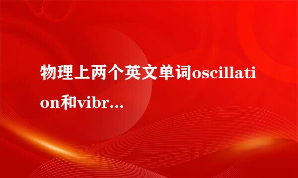 物理上两个英文单词oscillation和vibration有什么区别