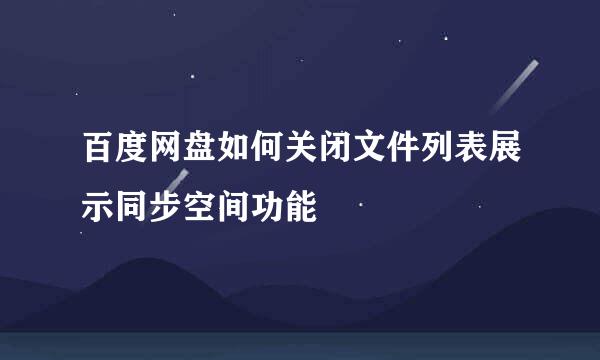 百度网盘如何关闭文件列表展示同步空间功能