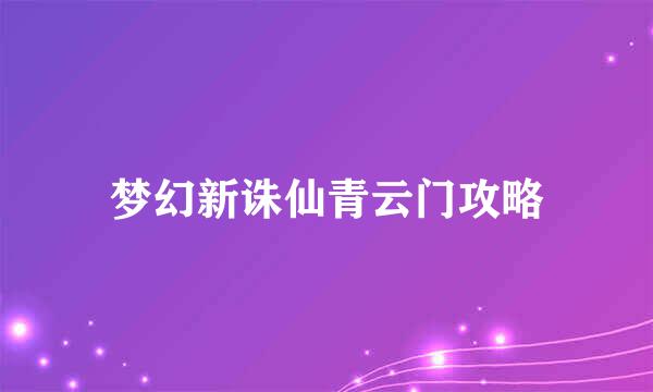 梦幻新诛仙青云门攻略