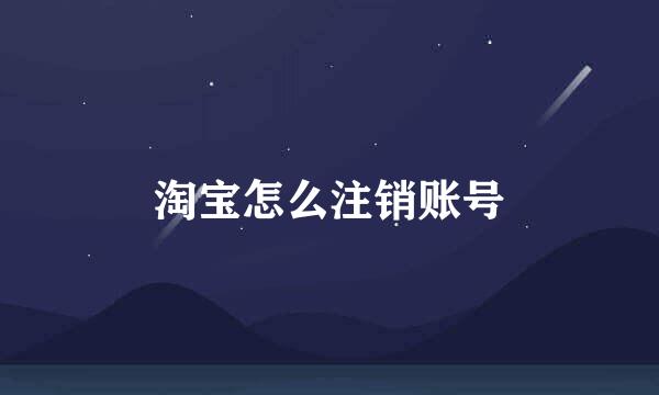 淘宝怎么注销账号