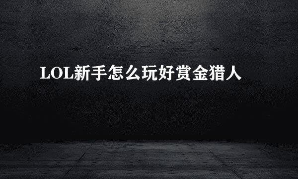 LOL新手怎么玩好赏金猎人