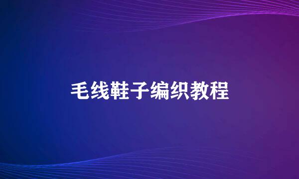 毛线鞋子编织教程