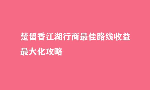楚留香江湖行商最佳路线收益最大化攻略