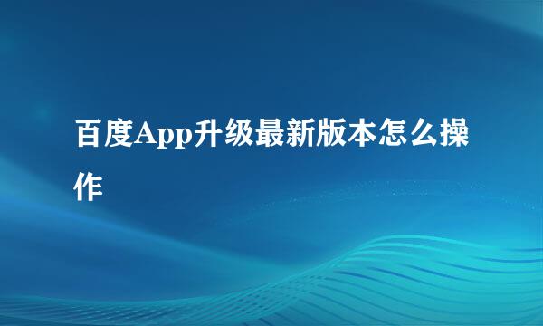 百度App升级最新版本怎么操作