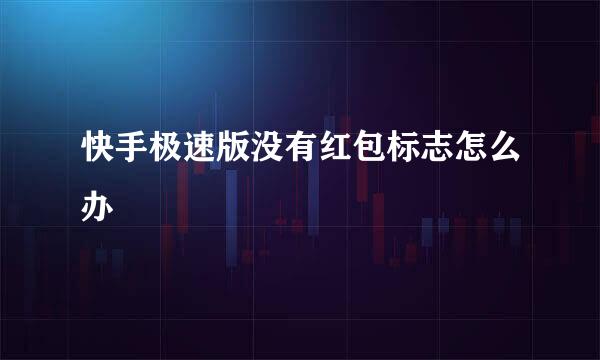 快手极速版没有红包标志怎么办