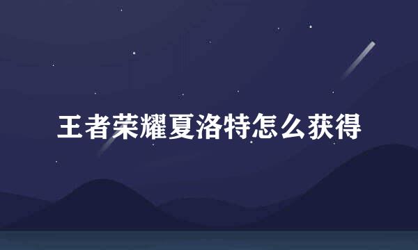 王者荣耀夏洛特怎么获得