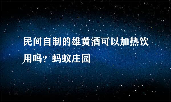 民间自制的雄黄酒可以加热饮用吗？蚂蚁庄园