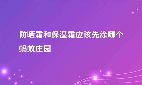 防晒霜和保湿霜应该先涂哪个蚂蚁庄园
