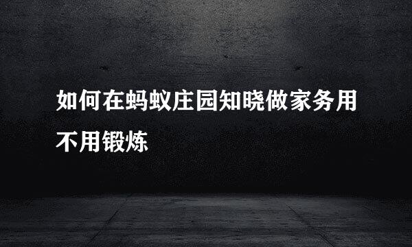 如何在蚂蚁庄园知晓做家务用不用锻炼
