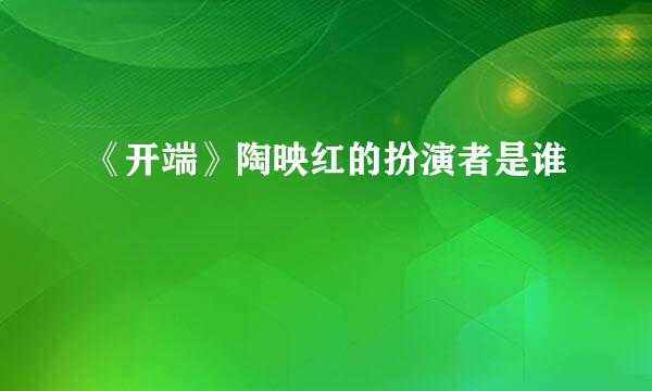 《开端》陶映红的扮演者是谁