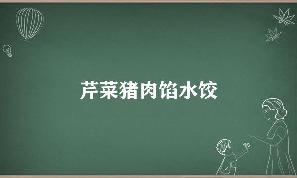 芹菜猪肉馅水饺