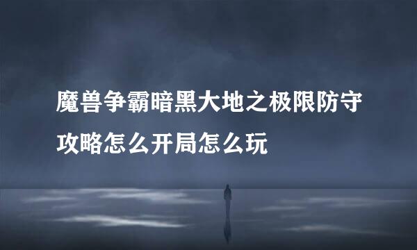 魔兽争霸暗黑大地之极限防守攻略怎么开局怎么玩