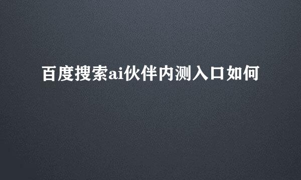 百度搜索ai伙伴内测入口如何