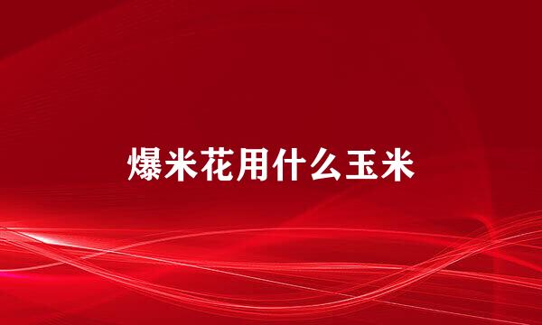 爆米花用什么玉米