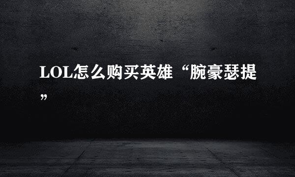 LOL怎么购买英雄“腕豪瑟提”