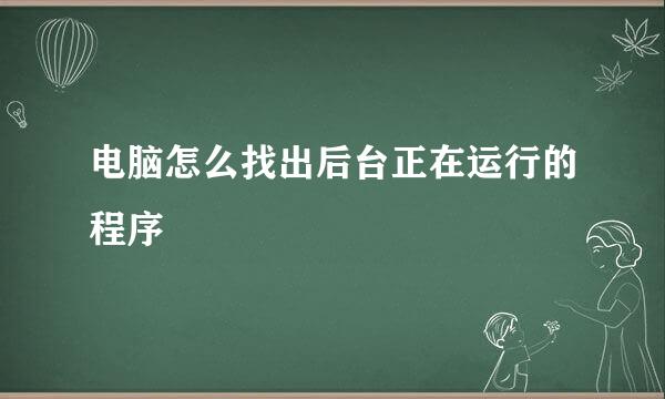 电脑怎么找出后台正在运行的程序