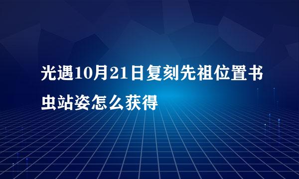 光遇10月21日复刻先祖位置书虫站姿怎么获得