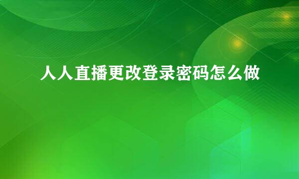 人人直播更改登录密码怎么做
