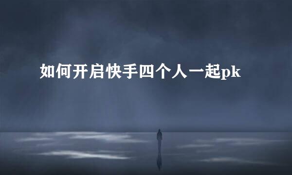 如何开启快手四个人一起pk