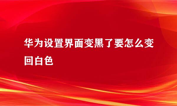 华为设置界面变黑了要怎么变回白色