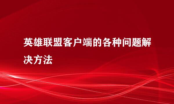 英雄联盟客户端的各种问题解决方法