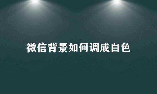 微信背景如何调成白色