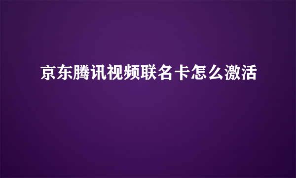 京东腾讯视频联名卡怎么激活