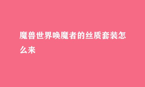 魔兽世界唤魔者的丝质套装怎么来