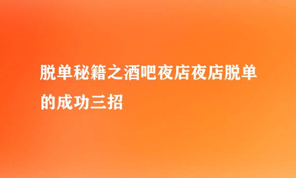 脱单秘籍之酒吧夜店夜店脱单的成功三招