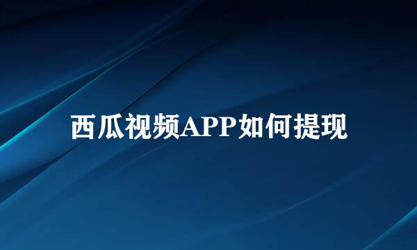 西瓜视频APP如何提现