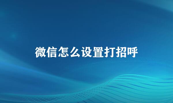 微信怎么设置打招呼