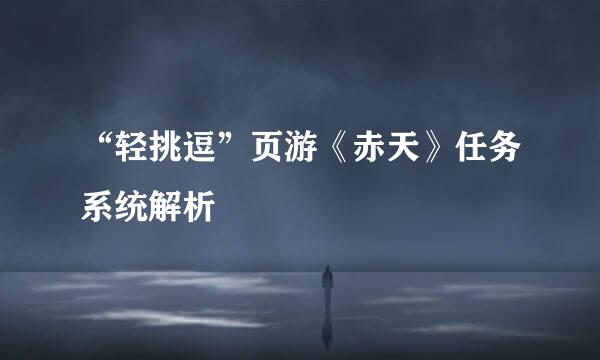“轻挑逗”页游《赤天》任务系统解析