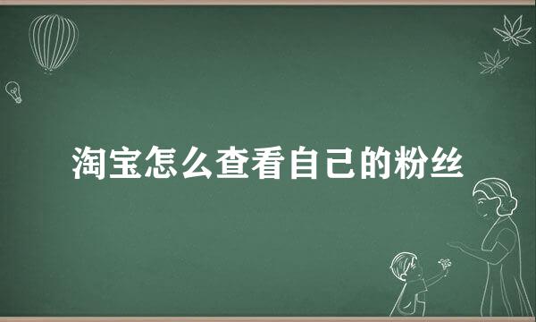 淘宝怎么查看自己的粉丝