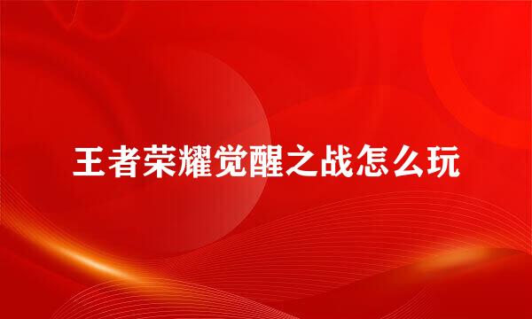 王者荣耀觉醒之战怎么玩